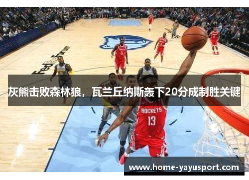 灰熊击败森林狼，瓦兰丘纳斯轰下20分成制胜关键