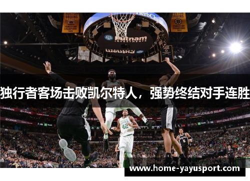 独行者客场击败凯尔特人，强势终结对手连胜