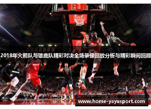 2018年火箭队与雄鹿队精彩对决全场录像回放分析与精彩瞬间回顾