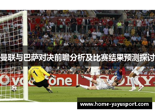 曼联与巴萨对决前瞻分析及比赛结果预测探讨